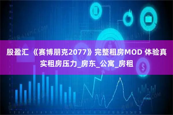 股盈汇 《赛博朋克2077》完整租房MOD 体验真实租房压力_房东_公寓_房租