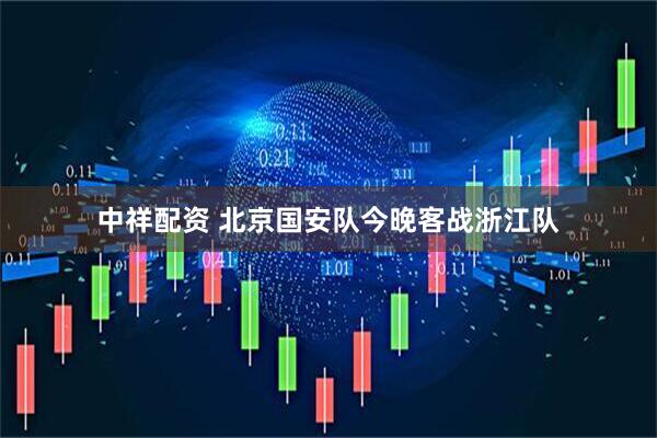 中祥配资 北京国安队今晚客战浙江队