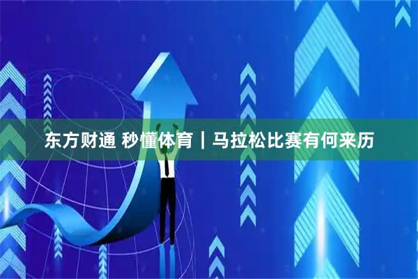 东方财通 秒懂体育｜马拉松比赛有何来历