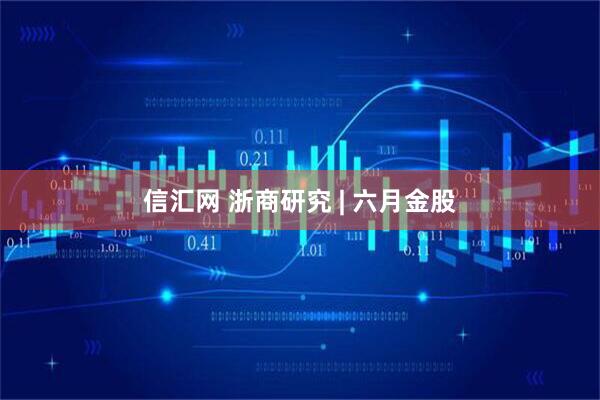 信汇网 浙商研究 | 六月金股