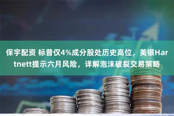 保宇配资 标普仅4%成分股处历史高位，美银Hartnett提示六月风险，详解泡沫破裂交易策略