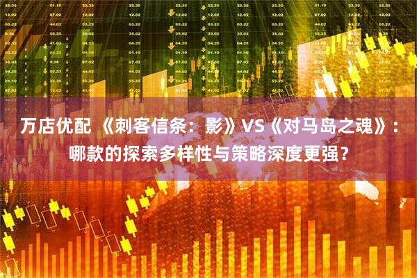 万店优配 《刺客信条：影》VS《对马岛之魂》：哪款的探索多样性与策略深度更强？