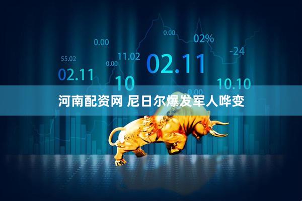 河南配资网 尼日尔爆发军人哗变